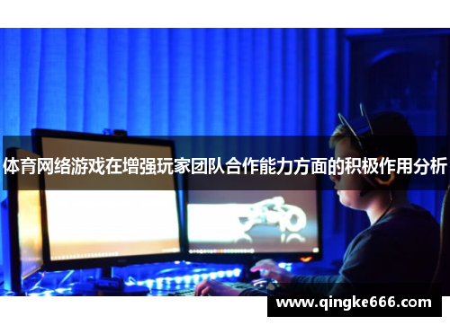 体育网络游戏在增强玩家团队合作能力方面的积极作用分析