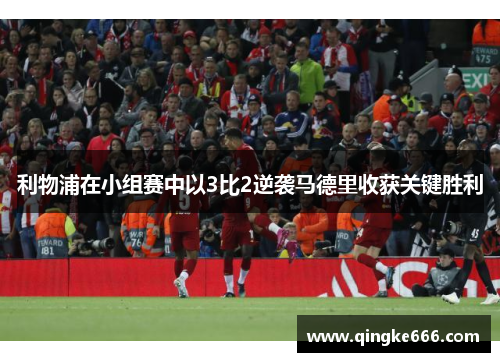 利物浦在小组赛中以3比2逆袭马德里收获关键胜利