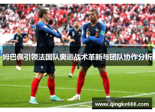 姆巴佩引领法国队奥运战术革新与团队协作分析