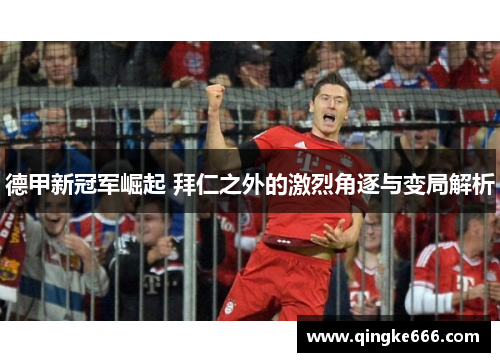 德甲新冠军崛起 拜仁之外的激烈角逐与变局解析
