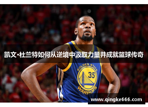 凯文·杜兰特如何从逆境中汲取力量并成就篮球传奇