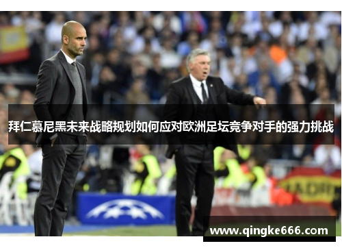 拜仁慕尼黑未来战略规划如何应对欧洲足坛竞争对手的强力挑战