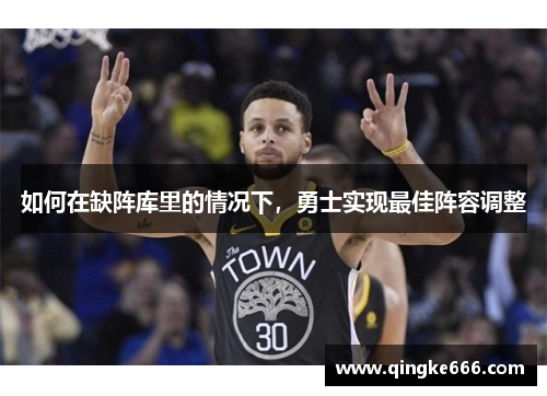 如何在缺阵库里的情况下，勇士实现最佳阵容调整