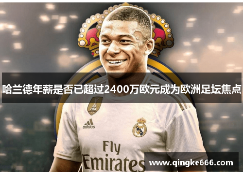 哈兰德年薪是否已超过2400万欧元成为欧洲足坛焦点