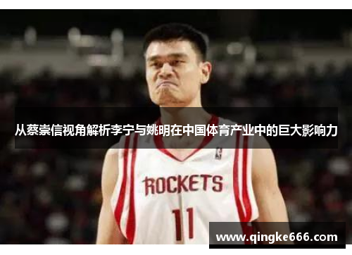 从蔡崇信视角解析李宁与姚明在中国体育产业中的巨大影响力