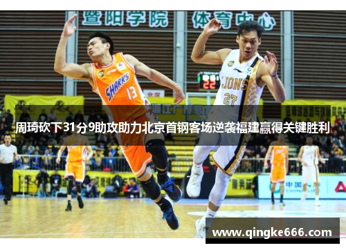周琦砍下31分9助攻助力北京首钢客场逆袭福建赢得关键胜利