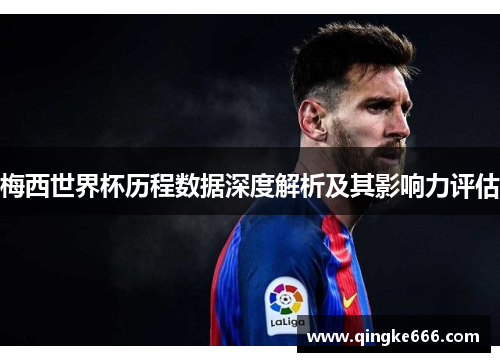 梅西世界杯历程数据深度解析及其影响力评估