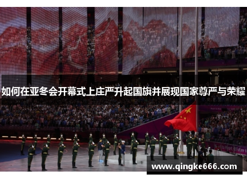 如何在亚冬会开幕式上庄严升起国旗并展现国家尊严与荣耀