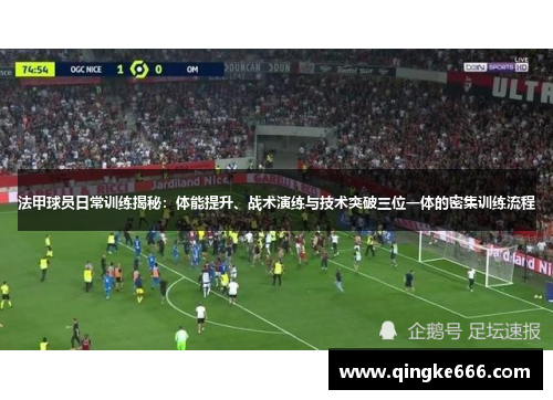 法甲球员日常训练揭秘：体能提升、战术演练与技术突破三位一体的密集训练流程