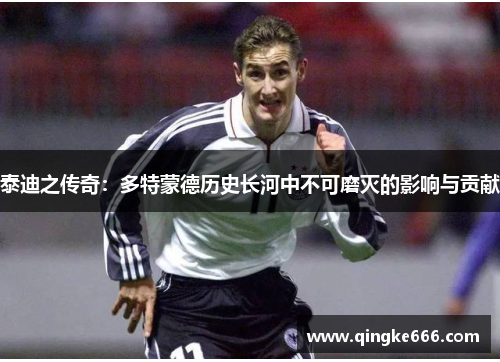 泰迪之传奇：多特蒙德历史长河中不可磨灭的影响与贡献