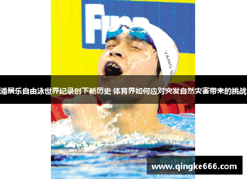 潘展乐自由泳世界纪录创下新历史 体育界如何应对突发自然灾害带来的挑战