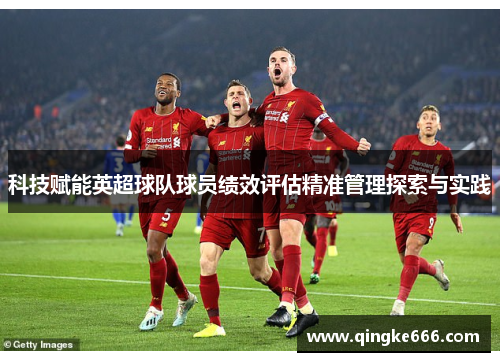 科技赋能英超球队球员绩效评估精准管理探索与实践