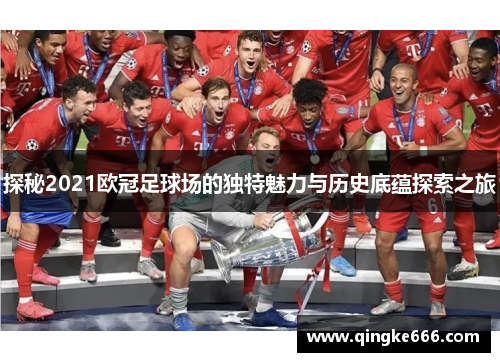 探秘2021欧冠足球场的独特魅力与历史底蕴探索之旅