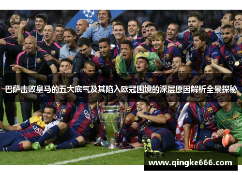 巴萨击败皇马的五大底气及其陷入欧冠困境的深层原因解析全景探秘 巴萨击败皇马的五大底气及其陷入欧冠困境的深层原因解析全景探秘