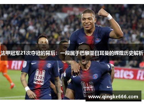 法甲冠军21次夺冠的背后:一段属于巴黎圣日耳曼的辉煌历史解析 法甲冠军21次夺冠的背后:一段属于巴黎圣日耳曼的辉煌历史解析