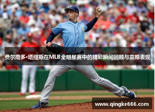 费尔南多·塔提斯在MLB全明星赛中的精彩瞬间回顾与震撼表现