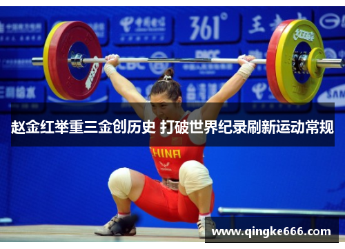 赵金红举重三金创历史 打破世界纪录刷新运动常规