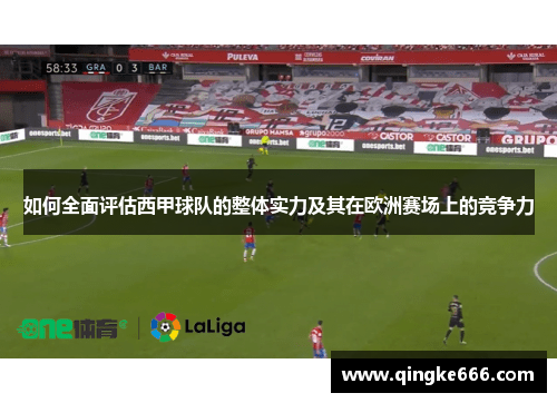 如何全面评估西甲球队的整体实力及其在欧洲赛场上的竞争力